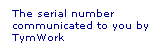Text Box: The serial number communicated to you by TymWork
