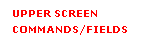 Text Box: UPPER SCREEN
COMMANDS/FIELDS
