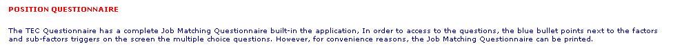 Text Box: POSITION QUESTIONNAIRE
The TEC Questionnaire has a complete Job Matching Questionnaire built-in the application, In order to access to the questions, the blue bullet points next to the factors and sub-factors triggers on the screen the multiple choice questions. However, for convenience reasons, the Job Matching Questionnaire can be printed.
